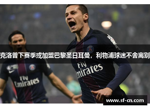 克洛普下赛季或加盟巴黎圣日耳曼，利物浦球迷不舍离别