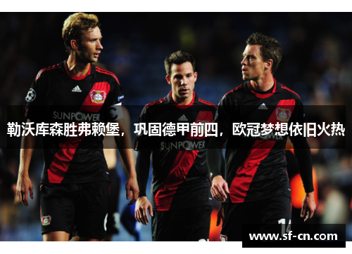 勒沃库森胜弗赖堡，巩固德甲前四，欧冠梦想依旧火热