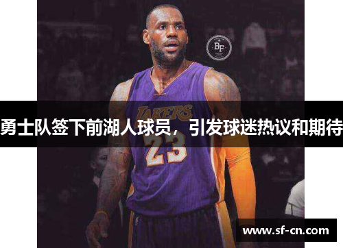 勇士队签下前湖人球员，引发球迷热议和期待