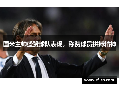 国米主帅盛赞球队表现，称赞球员拼搏精神