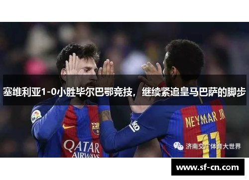 塞维利亚1-0小胜毕尔巴鄂竞技，继续紧追皇马巴萨的脚步