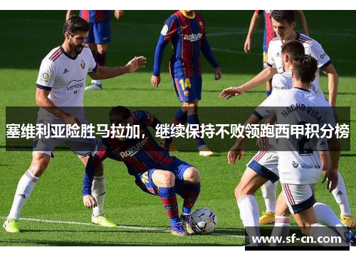 塞维利亚险胜马拉加，继续保持不败领跑西甲积分榜