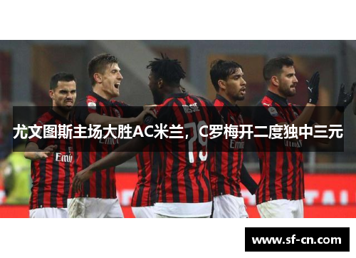 尤文图斯主场大胜AC米兰，C罗梅开二度独中三元