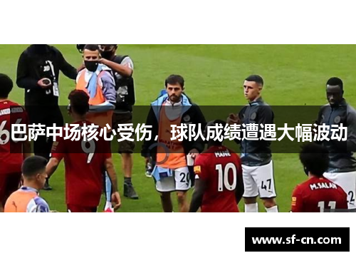 巴萨中场核心受伤，球队成绩遭遇大幅波动