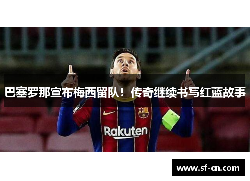 巴塞罗那宣布梅西留队！传奇继续书写红蓝故事