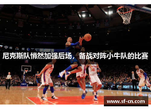 尼克斯队悄然加强后场，备战对阵小牛队的比赛