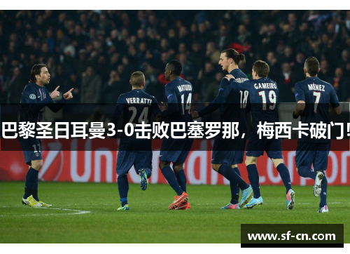巴黎圣日耳曼3-0击败巴塞罗那，梅西卡破门！