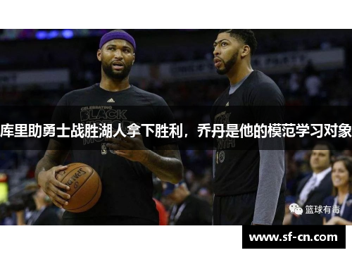 库里助勇士战胜湖人拿下胜利，乔丹是他的模范学习对象